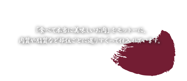 「食べて本当に美味しいお肉」にこだわり、肉質や脂質など部位ごとに仕入れています。